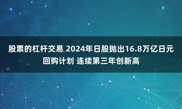 股票的杠杆交易 2024年日股抛出16.8万亿日元回购计划 连续第三年创新高