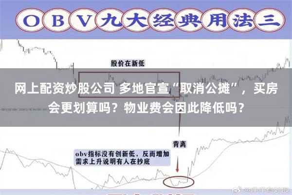 网上配资炒股公司 多地官宣“取消公摊”，买房会更划算吗？物业费会因此降低吗？