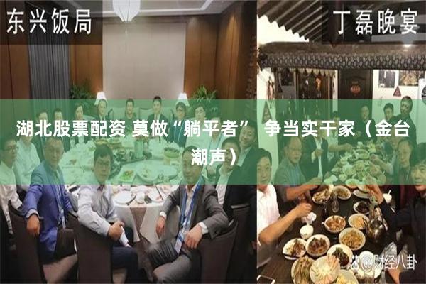 湖北股票配资 莫做“躺平者”  争当实干家（金台潮声）