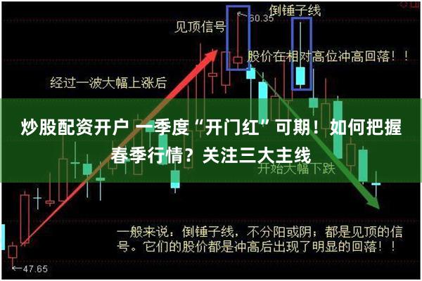 炒股配资开户 一季度“开门红”可期！如何把握春季行情？关注三大主线