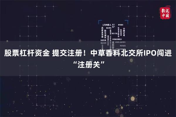 股票杠杆资金 提交注册！中草香料北交所IPO闯进“注册关”