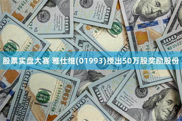 股票实盘大赛 雅仕维(01993)授出50万股奖励股份