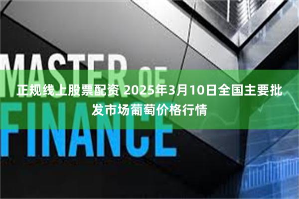 正规线上股票配资 2025年3月10日全国主要批发市场葡萄价格行情