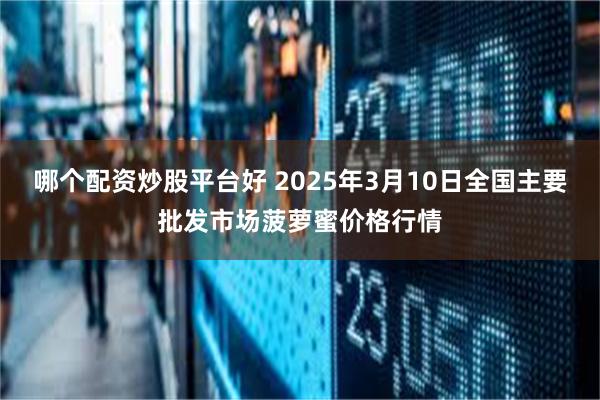 哪个配资炒股平台好 2025年3月10日全国主要批发市场菠萝蜜价格行情